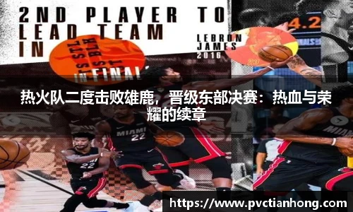 热火队二度击败雄鹿，晋级东部决赛：热血与荣耀的续章