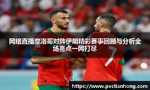 网络直播摩洛哥对阵伊朗精彩赛事回顾与分析全场亮点一网打尽