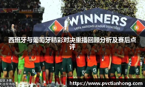 西班牙与葡萄牙精彩对决重播回顾分析及赛后点评